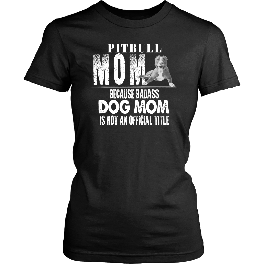 Limited Edition - Pitbull Mom Because Badass Dog Mom Is Not An Official Title