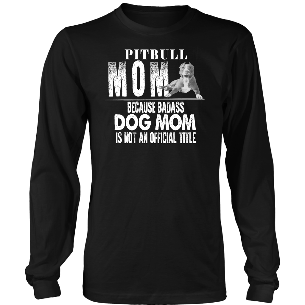 Limited Edition - Pitbull Mom Because Badass Dog Mom Is Not An Official Title